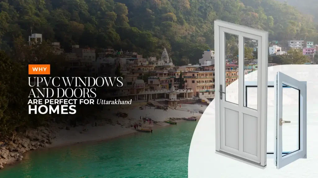 Best windows and doors in Uttarakhand featuring premium uPVC windows and doors designed for durability, insulation, weather resistance, and modern home aesthetics